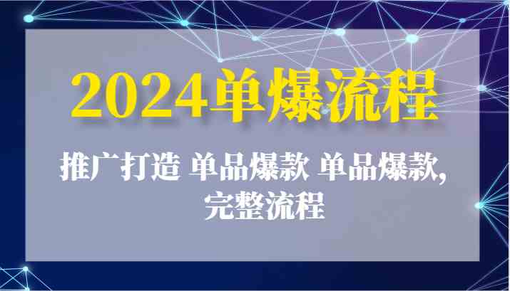 2024单爆流程：推广打造 单品爆款 单品爆款，完整流程-占领资源网