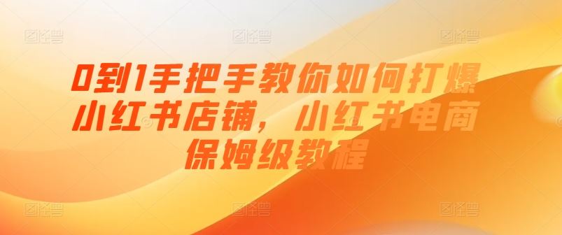 0到1手把手教你如何打爆小红书店铺，小红书电商保姆级教程-占领资源网