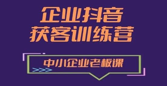 企业抖音营销获客增长训练营，中小企业老板必修课-占领资源网