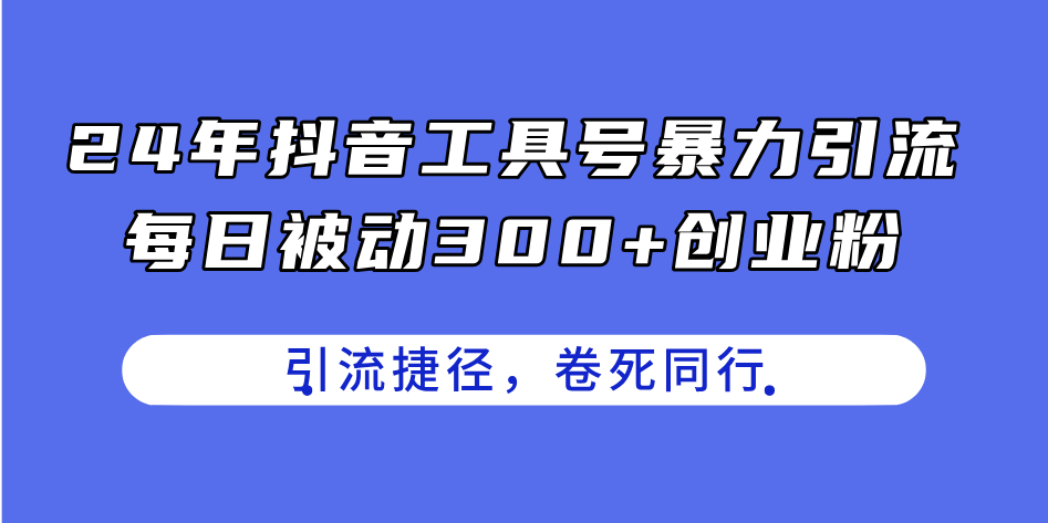 （11354期）24年抖音工具号暴力引流，每日被动300+创业粉，创业粉捷径，卷死同行-占领资源网