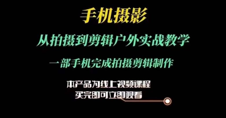 运镜剪辑实操课，手机摄影从拍摄到剪辑户外实战教学，一部手机完成拍摄剪辑制作-占领资源网
