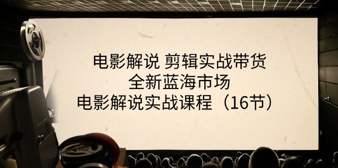 （11367期）电影解说 剪辑实战带货全新蓝海市场，电影解说实战课程（16节）-占领资源网