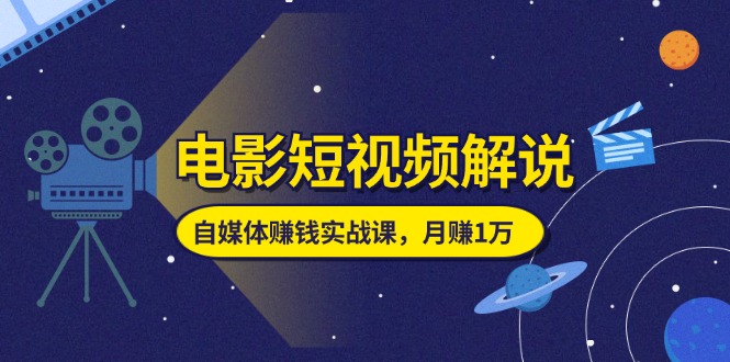 （11371期）电影短视频解说，自媒体赚钱实战课，教你做电影解说短视频，月赚1万-占领资源网