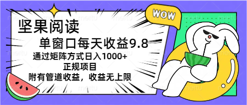 （11377期）坚果阅读单窗口每天收益9.8通过矩阵方式日入1000+正规项目附有管道收益…-占领资源网