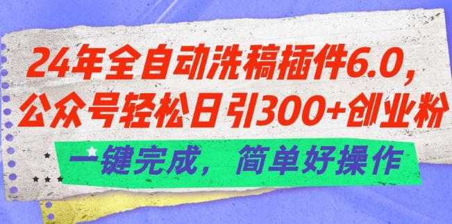 24年全自动洗稿插件6.0.公众号轻松日引300+创业粉，一键完成，简单好操作【揭秘】-占领资源网