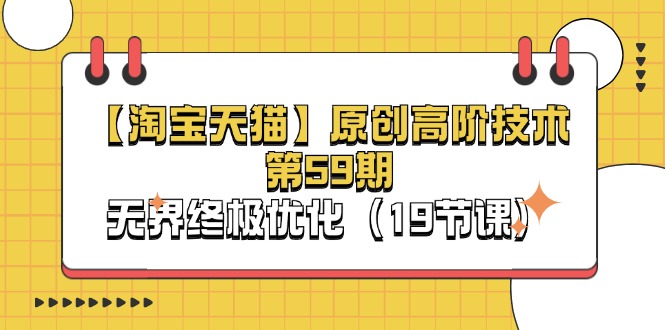 （11390期）【淘宝&天猫】原创高阶技术第59期，无界终极优化（19节课）-占领资源网