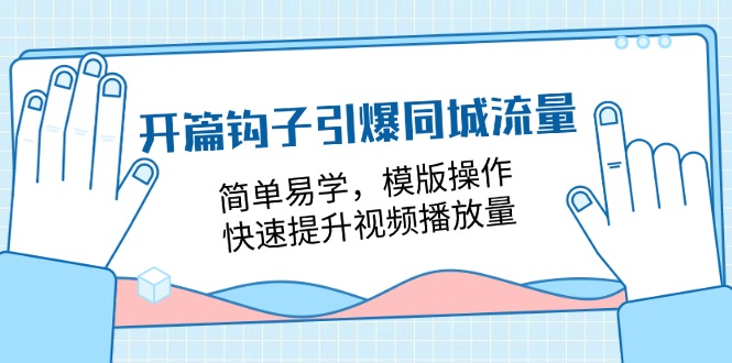 （11393期）开篇 钩子引爆同城流量，简单易学，模版操作，快速提升视频播放量-18节课-占领资源网
