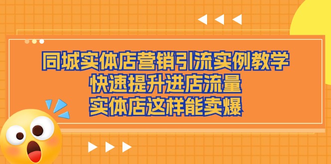 （11392期）同城实体店营销引流实例教学，快速提升进店流量，实体店这样能卖爆-占领资源网