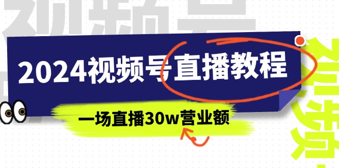 （11394期）2024视频号直播教程：视频号如何赚钱详细教学，一场直播30w营业额（37节）-占领资源网