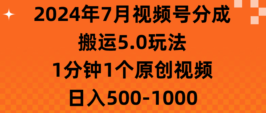 （11395期）2024年7月视频号分成搬运5.0玩法，1分钟1个原创视频，日入500-1000-占领资源网