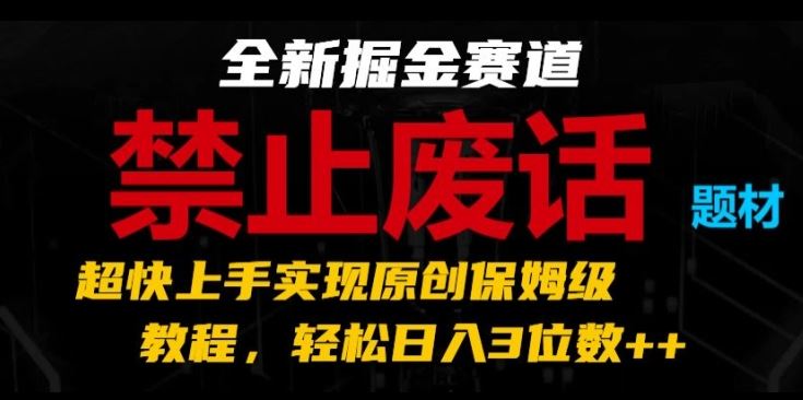 全新掘金赛道，禁止废话题材，超快上手实现原创保姆级教程，轻松日入3位数【揭秘】-占领资源网