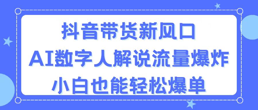 （11401期）抖音带货新风口，AI数字人解说，流量爆炸，小白也能轻松爆单-占领资源网