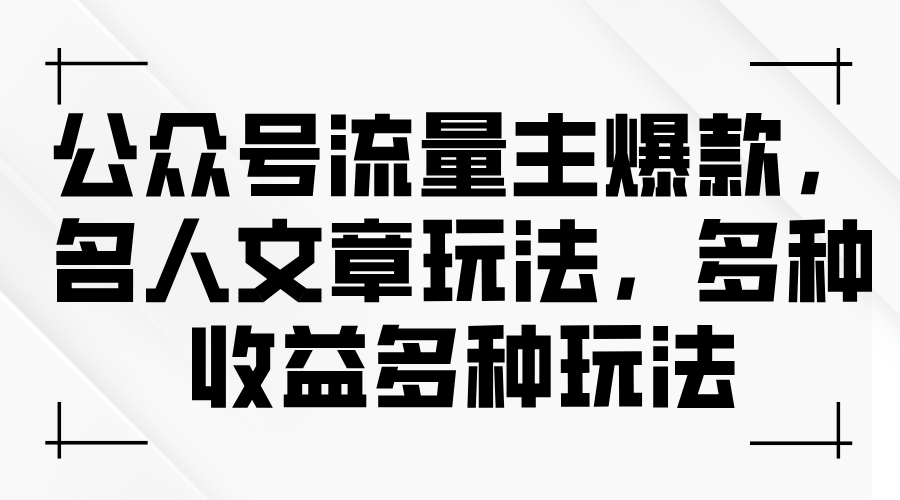 （11404期）公众号流量主爆款，名人文章玩法，多种收益多种玩法-占领资源网