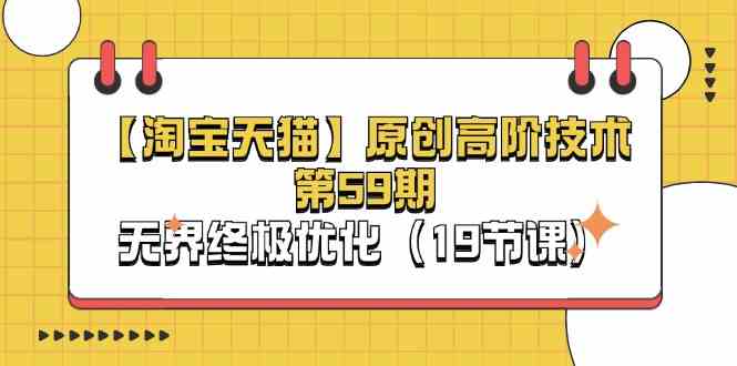 淘宝&天猫原创高阶技术第59期，无界终极优化（19节课）-占领资源网
