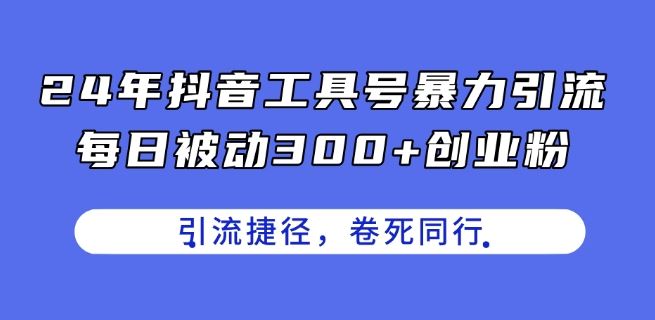 24年抖音工具号暴力引流，每日被动300+创业粉，创业粉捷径，卷死同行【揭秘】-占领资源网