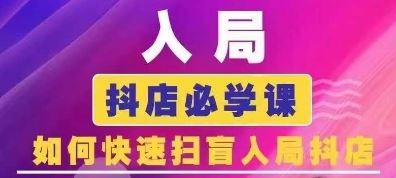 抖音商城运营课程(更新24年6月)，入局抖店必学课， 如何快速扫盲入局抖店-占领资源网