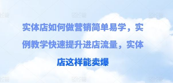 实体店如何做营销简单易学，实例教学快速提升进店流量，实体店这样能卖爆-占领资源网
