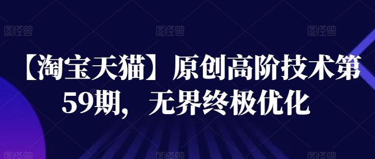 【淘宝天猫】原创高阶技术第59期，无界终极优化-占领资源网