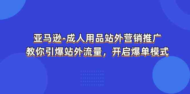 亚马逊成人用品站外营销推广，教你引爆站外流量，开启爆单模式-占领资源网