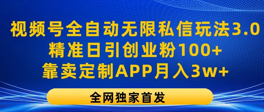 视频号全自动无限私信玩法3.0，精准日引创业粉100+，靠卖定制APP月入3w+-占领资源网