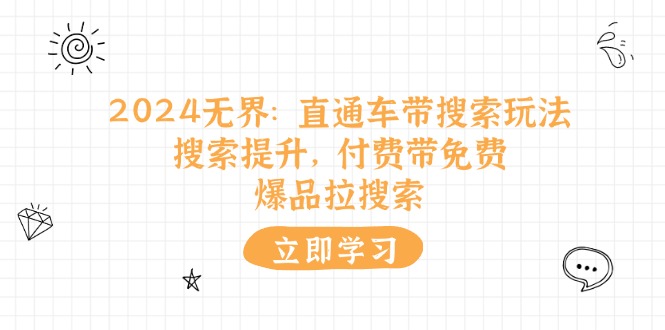 （11418期）2024无界：直通车 带搜索玩法，搜索提升，付费带免费，爆品拉搜索-占领资源网