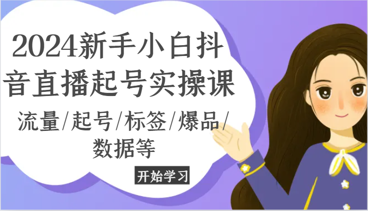 2024新手小白抖音直播起号实操课，流量/起号/标签/爆品/数据等-占领资源网