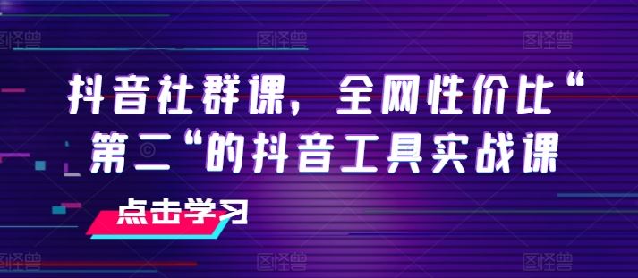 抖音社群课，全网性价比“第二“的抖音工具实战课-占领资源网