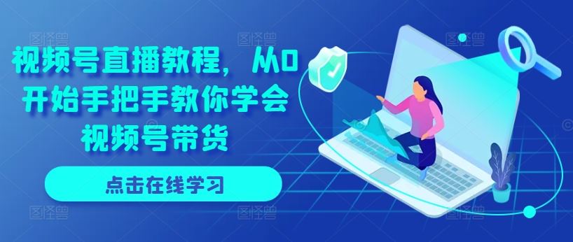 视频号直播教程，从0开始手把手教你学会视频号带货-占领资源网