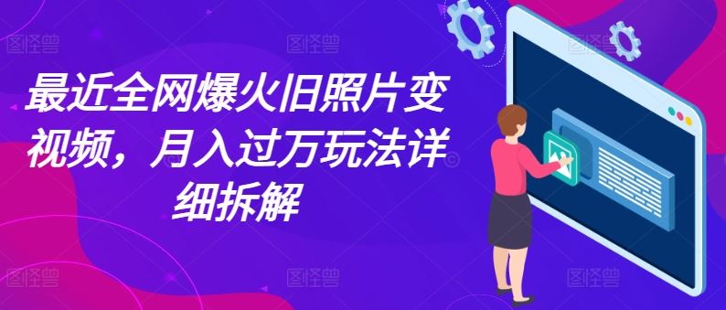最近全网爆火旧照片变视频，月入过万玩法详细拆解-占领资源网