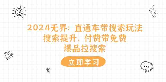 2024无界直通车带搜索玩法，搜索提升，付费带免费，爆品拉搜索-占领资源网