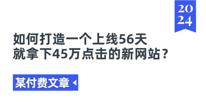 （11420期）某付费文章《如何打造一个上线56天就拿下45万点击的新网站？》-占领资源网