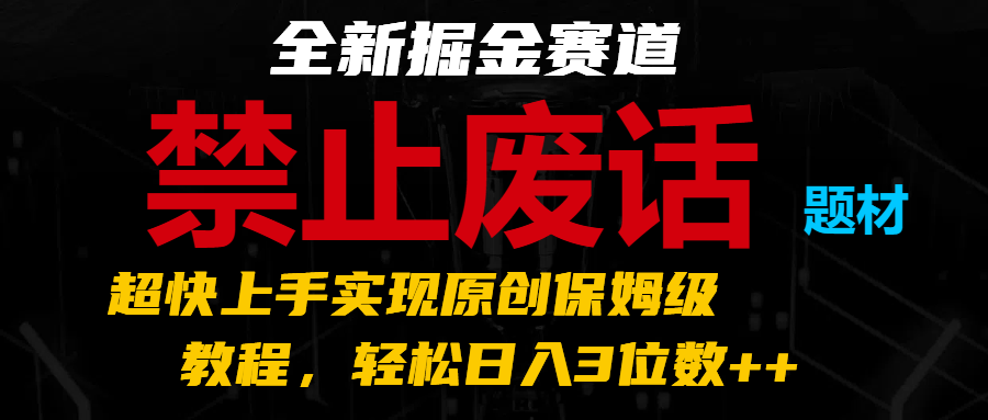 全新掘金赛道 禁止废话题材，超快上手实现原创保姆级教程，轻松日入3位数++-占领资源网