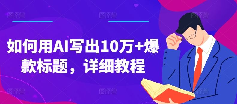 如何用AI写出10万+爆款标题，详细教程【揭秘】-占领资源网
