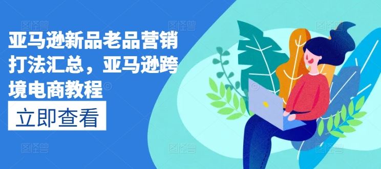 亚马逊新品老品营销打法汇总，亚马逊跨境电商教程-占领资源网