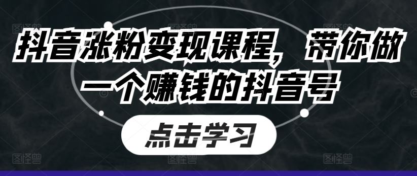 抖音涨粉变现课程，带你做一个赚钱的抖音号-占领资源网