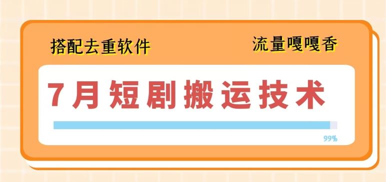 7月最新短剧搬运技术，搭配去重软件操作-占领资源网