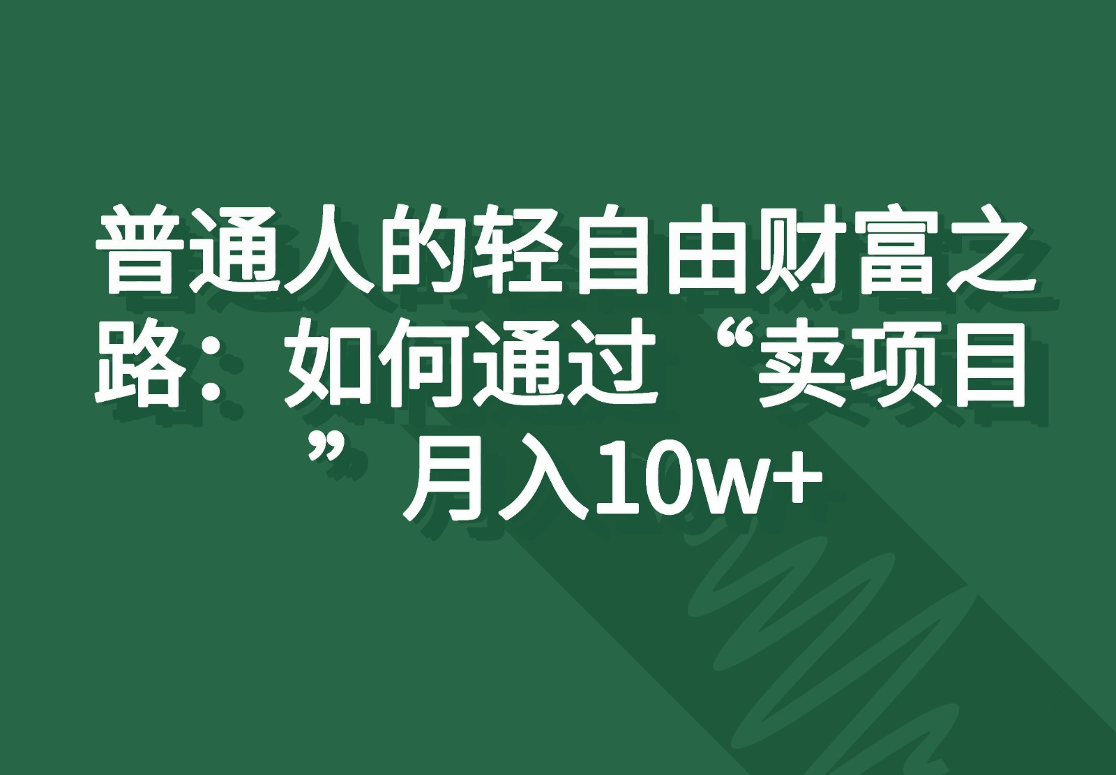 普通人的轻自由财富之路：如何通过“卖项目”月入10w+-占领资源网
