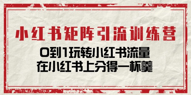 （11450期）小红书矩阵引流训练营：0到1玩转小红书流量，在小红书上分得一杯羹-14节课-占领资源网
