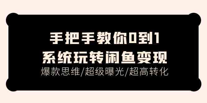 手把手教你0到1系统玩转闲鱼变现，爆款思维/超级曝光/超高转化（15节课）-占领资源网