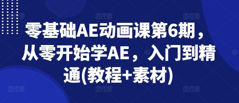 零基础AE动画课第6期，从零开始学AE，入门到精通(教程+素材)-占领资源网