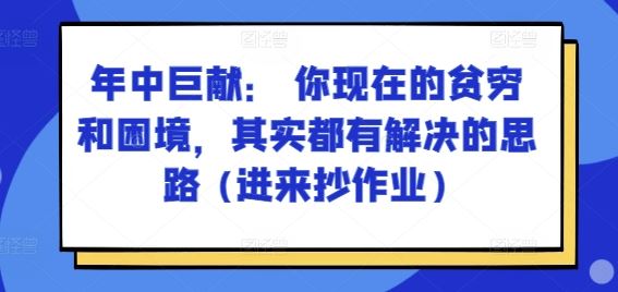 某付费文章：年中巨献： 你现在的贫穷和困境，其实都有解决的思路 (进来抄作业)-占领资源网