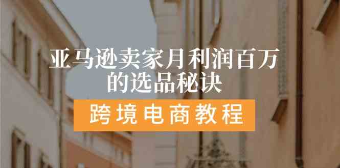 亚马逊卖家月利润百万的选品秘诀: 抓重点/高利润/大方向/大类目/选品易-占领资源网