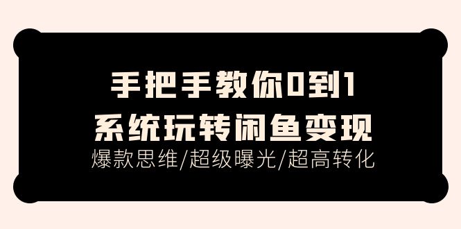 （11459期）手把手教你0到1系统玩转闲鱼变现，爆款思维/超级曝光/超高转化（15节课）-占领资源网