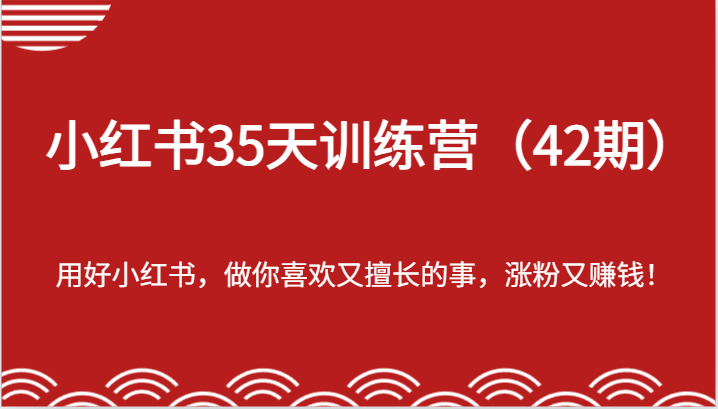 小红书35天训练营（42期）-用好小红书，做你喜欢又擅长的事，涨粉又赚钱！-占领资源网