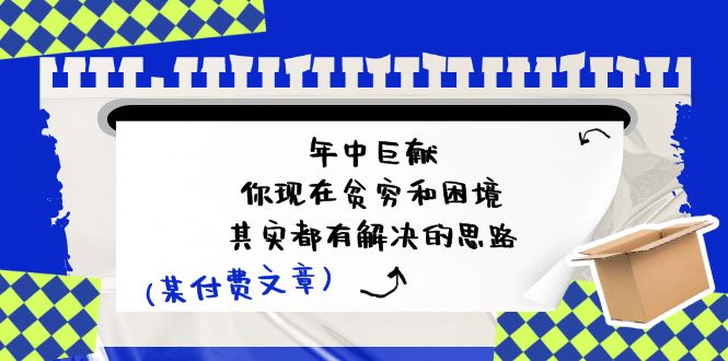 公众号付费文章：年中巨献-你现在贫穷和困境，其实都有解决的思路 (进来抄作业)-占领资源网