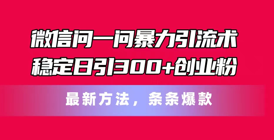 （11486期）微信问一问暴力引流术，稳定日引300+创业粉，最新方法，条条爆款-占领资源网