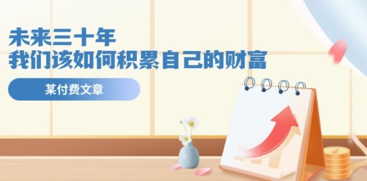 某公众号付费文《未来三十年，我们该如何积累自己的财富》-占领资源网