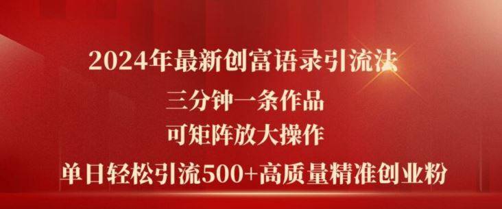 2024年最新创富语录引流法，三分钟一条作品，可矩阵放大操作，单日轻松引流500+高质量创业粉-占领资源网