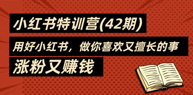 （11492期）35天-小红书特训营(42期)，用好小红书，做你喜欢又擅长的事，涨粉又赚钱-占领资源网