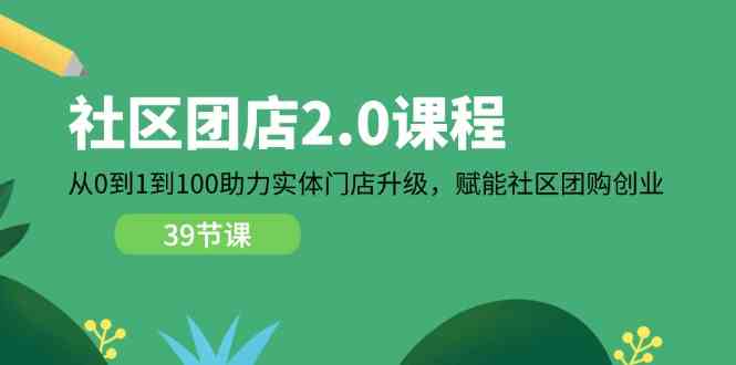 社区团店2.0课程，从0到1到100助力实体门店升级，赋能社区团购创业-占领资源网